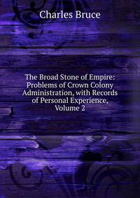 The Broad Stone of Empire: Problems of Crown Colony Administration, with Records of Personal Experience, Volume 2