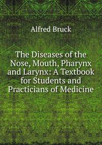 The Diseases of the Nose, Mouth, Pharynx and Larynx: A Textbook for Students and Practicians of Medicine