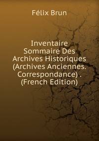 Inventaire Sommaire Des Archives Historiques (Archives Anciennes. Correspondance) . (French Edition)