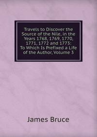 Travels to Discover the Source of the Nile, in the Years 1768, 1769, 1770, 1771, 1772 and 1773: To Which Is Prefixed a Life of the Author, Volume 3