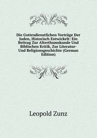 Die Gottesdienstlichen Vortrage Der Juden, Historisch Entwickelt: Ein Beitrag Zur Alterthumskunde Und Biblischen Kritik, Zur Literatur- Und Religionsgeschichte (German Edition)