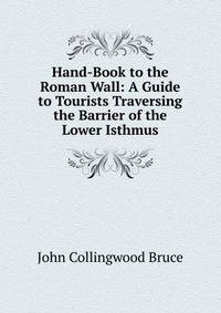 Hand-Book to the Roman Wall: A Guide to Tourists Traversing the Barrier of the Lower Isthmus