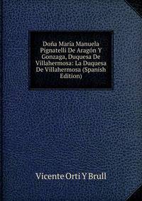 Dona Maria Manuela Pignatelli De Aragon Y Gonzaga, Duquesa De Villahermosa: La Duquesa De Villahermosa (Spanish Edition)