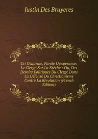 Cri D'alarme, Parole D'esperance: Le Clerg? Sur La Br?che : Ou, Des Devoirs Politiques Du Clerg? Dans La D?fense Du Christianisme Contre La R?volution (French Edition)
