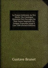 La France Litt?raire Au Xve Si?cle: Ou, Catalogue Raisonn? Des Ouvrages En Tout Genre Imprim?s En Langue Fran?aise Jusqu'? L'an 1500 (French Edition)