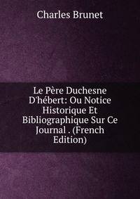 Le P?re Duchesne D'h?bert: Ou Notice Historique Et Bibliographique Sur Ce Journal . (French Edition)