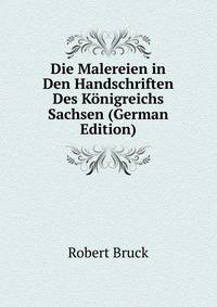 Die Malereien in Den Handschriften Des Konigreichs Sachsen (German Edition)