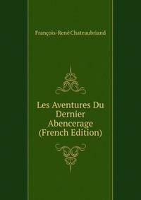 Les Aventures Du Dernier Abencerage (French Edition)