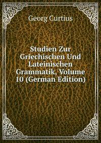 Studien Zur Griechischen Und Lateinischen Grammatik, Volume 10 (German Edition)