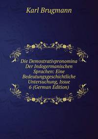 Die Demostrativpronomina Der Indogermanischen Sprachen: Eine Bedeutungsgeschichtliche Untersuchung, Issue 6 (German Edition)