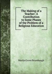 The Making of a Teacher: A Contribution to Some Phases of the Problem of a Religious Education