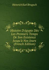 Histoire D'?gypte D?s Les Premiers Temps De Son Existence Jusqu'? Nos Jours (French Edition)