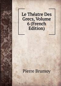 Le Theatre Des Grecs, Volume 6 (French Edition)