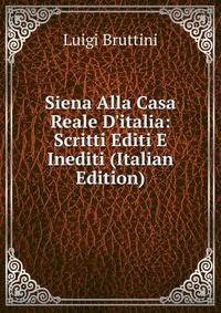 Siena Alla Casa Reale D'italia: Scritti Editi E Inediti (Italian Edition)