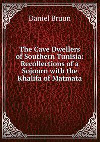 The Cave Dwellers of Southern Tunisia: Recollections of a Sojourn with the Khalifa of Matmata