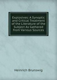 Explosives: A Synoptic and Critical Treatment of the Literature of the Subject As Gathered from Various Sources