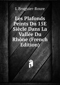 Les Plafonds Peints Du 15E Siecle Dans La Vallee Du Rhone (French Edition)
