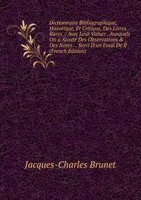 Dictionnaire Bibliographique, Historique, Et Critique, Des Livres Rares .: Avec Leur Valuer . Auxquels On a Ajout? Des Observations &amp; Des Notes . . Suivi D'un Essai De B (French Edition)
