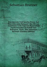 Don Quixote Und Sancho Pansa Auf Dem Liberalen Parnasse: Der Herren Anastasius Grun Und Von Bauernfeld Fanforonnaden in Politik Und Reliogion, Nach . Von Sebastian Brunner (German Edition)