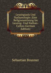 Lessingiasis Und Nathanologie: Eine Religionsstorung Im Lessing- Und Nathan-Cultus (German Edition)