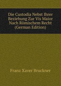 Die Custodia Nebst Ihrer Beziehung Zur Vis Maior Nach Romischem Recht (German Edition)
