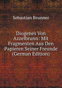 Diogenes Von Azzelbrunn: Mit Fragmenten Aus Den Papieren Seiner Freunde (German Edition)