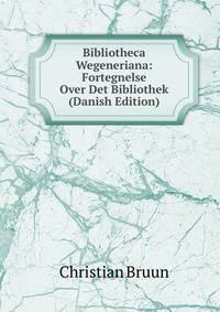 Bibliotheca Wegeneriana: Fortegnelse Over Det Bibliothek (Danish Edition)