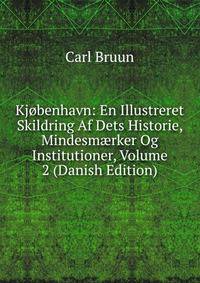 Kjobenhavn: En Illustreret Skildring Af Dets Historie, Mindesm?rker Og Institutioner, Volume 2 (Danish Edition)