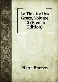 Le Theatre Des Grecs, Volume 13 (French Edition)