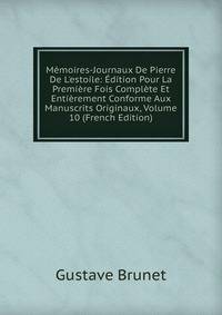 M?moires-Journaux De Pierre De L'estoile: ?dition Pour La Premi?re Fois Compl?te Et Enti?rement Conforme Aux Manuscrits Originaux, Volume 10 (French Edition)