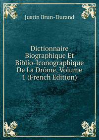 Dictionnaire Biographique Et Biblio-Iconographique De La Drome, Volume 1 (French Edition)