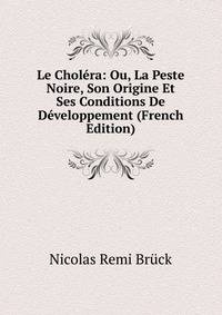 Le Cholera: Ou, La Peste Noire, Son Origine Et Ses Conditions De Developpement (French Edition)