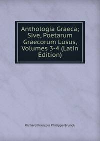 Anthologia Graeca; Sive, Poetarum Graecorum Lusus, Volumes 3-4 (Latin Edition)