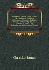 Bibliotheca Danica: Bd. De Exakte, Okonomiske Og Techniske Videnskaber. Geographi Og Rejser. Historie I: Almindelig Historie. Historie Ii: De Tre . Og Kulturforhold. 1886 (Danish Edition)
