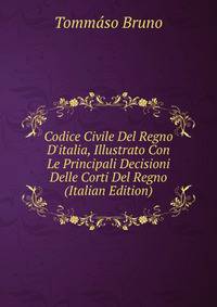 Codice Civile Del Regno D'italia, Illustrato Con Le Principali Decisioni Delle Corti Del Regno (Italian Edition)