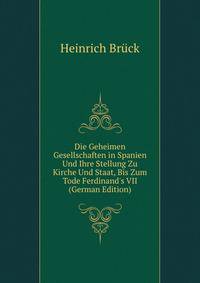 Die Geheimen Gesellschaften in Spanien Und Ihre Stellung Zu Kirche Und Staat, Bis Zum Tode Ferdinand's VII (German Edition)