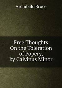 Free Thoughts On the Toleration of Popery, by Calvinus Minor