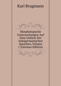 Morphologische Untersuchungen Auf Dem Gebiete Der Indogermanischen Sprachen, Volume 1 (German Edition)