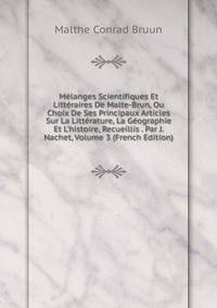 M?langes Scientifiques Et Litt?raires De Malte-Brun, Ou Choix De Ses Principaux Articles Sur La Litt?rature, La G?ographie Et L'histoire, Recueillis . Par J. Nachet, Volume 3 (French Edition)