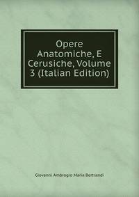 Opere Anatomiche, E Cerusiche, Volume 3 (Italian Edition)