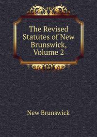 The Revised Statutes of New Brunswick, Volume 2