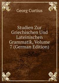 Studien Zur Griechischen Und Lateinischen Grammatik, Volume 7 (German Edition)