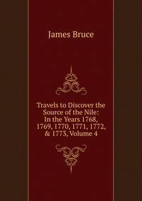 Travels to Discover the Source of the Nile: In the Years 1768, 1769, 1770, 1771, 1772, &amp; 1773, Volume 4