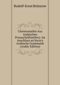 Chrestomathie Aus Arabischen Prosaschriftstellern: Im Anschluss an Socin's Arabische Grammatik (Arabic Edition)