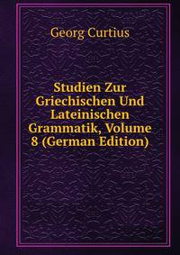 Studien Zur Griechischen Und Lateinischen Grammatik, Volume 8 (German Edition)