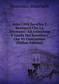 Asisi Citta Serafica E Santuarij Che La Decorano: Ad Istruzione E Guida Dei Forestieri Che VI Concorrono (Italian Edition)