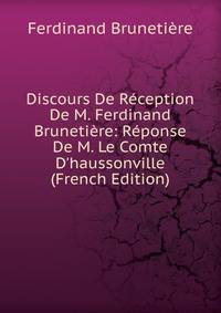 Discours De R?ception De M. Ferdinand Bruneti?re: R?ponse De M. Le Comte D'haussonville (French Edition)