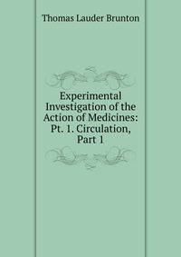 Experimental Investigation of the Action of Medicines: Pt. 1. Circulation, Part 1