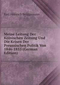 Meine Leitung Der Kolnischen Zeitung Und Die Krisen Der Preussischen Politik Von 1846-1855 (German Edition)