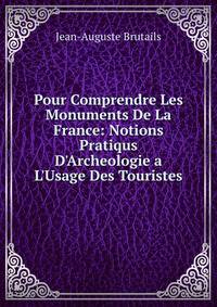 Pour Comprendre Les Monuments De La France: Notions Pratiqus D'Archeologie a L'Usage Des Touristes